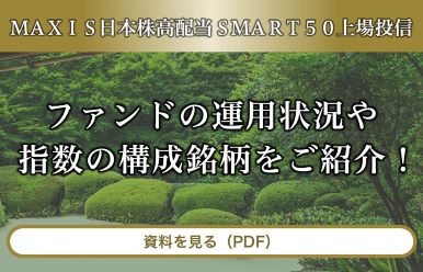 ＭＡＸＩＳ日本株高配当ＳＭＡＲＴ５０上場投信｜ファンドの運用状況や指数の構成銘柄をご紹介！